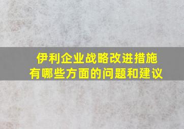 伊利企业战略改进措施有哪些方面的问题和建议