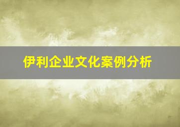 伊利企业文化案例分析