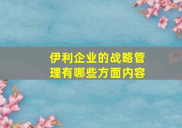 伊利企业的战略管理有哪些方面内容