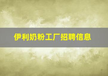 伊利奶粉工厂招聘信息