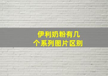 伊利奶粉有几个系列图片区别