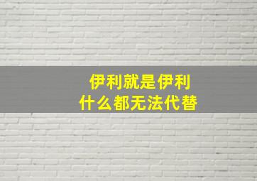 伊利就是伊利什么都无法代替