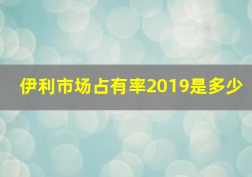 伊利市场占有率2019是多少