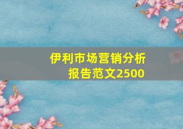 伊利市场营销分析报告范文2500