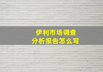 伊利市场调查分析报告怎么写