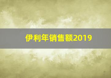 伊利年销售额2019