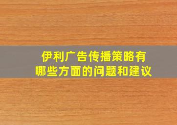 伊利广告传播策略有哪些方面的问题和建议