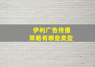 伊利广告传播策略有哪些类型