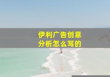 伊利广告创意分析怎么写的