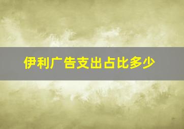 伊利广告支出占比多少