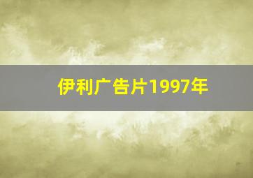 伊利广告片1997年