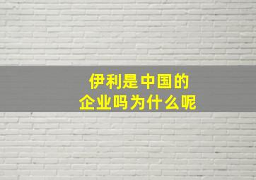 伊利是中国的企业吗为什么呢