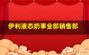 伊利液态奶事业部销售部