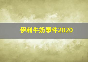 伊利牛奶事件2020