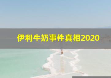 伊利牛奶事件真相2020