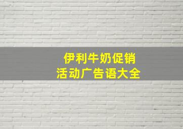 伊利牛奶促销活动广告语大全