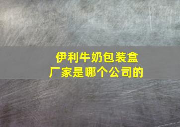 伊利牛奶包装盒厂家是哪个公司的