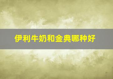 伊利牛奶和金典哪种好