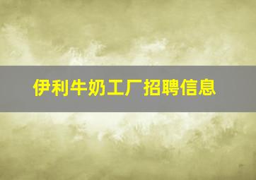 伊利牛奶工厂招聘信息