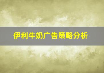 伊利牛奶广告策略分析