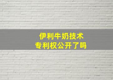 伊利牛奶技术专利权公开了吗