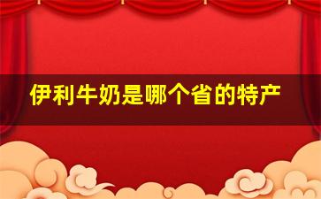 伊利牛奶是哪个省的特产