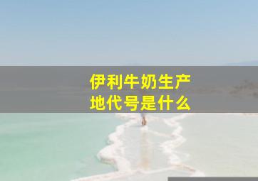 伊利牛奶生产地代号是什么