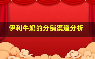 伊利牛奶的分销渠道分析