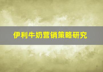 伊利牛奶营销策略研究