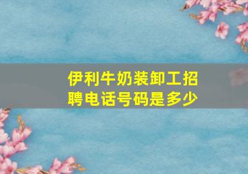 伊利牛奶装卸工招聘电话号码是多少