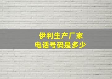 伊利生产厂家电话号码是多少