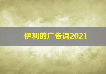 伊利的广告词2021