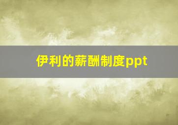 伊利的薪酬制度ppt