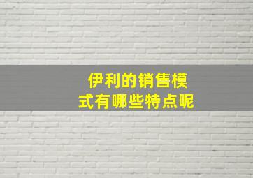 伊利的销售模式有哪些特点呢