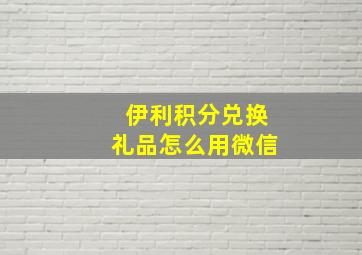 伊利积分兑换礼品怎么用微信