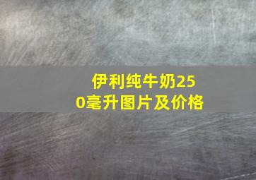 伊利纯牛奶250毫升图片及价格