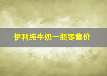 伊利纯牛奶一瓶零售价