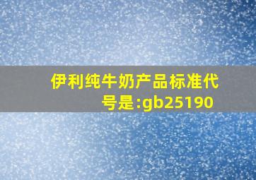 伊利纯牛奶产品标准代号是:gb25190