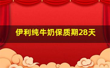 伊利纯牛奶保质期28天