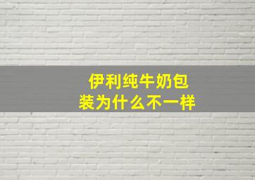 伊利纯牛奶包装为什么不一样