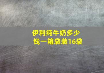 伊利纯牛奶多少钱一箱袋装16袋