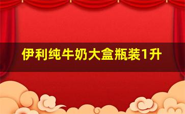 伊利纯牛奶大盒瓶装1升