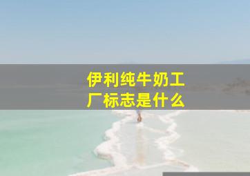 伊利纯牛奶工厂标志是什么