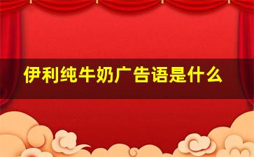 伊利纯牛奶广告语是什么