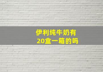 伊利纯牛奶有20盒一箱的吗