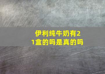 伊利纯牛奶有21盒的吗是真的吗