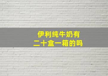 伊利纯牛奶有二十盒一箱的吗