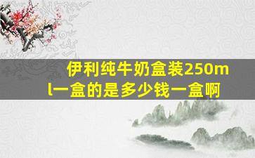 伊利纯牛奶盒装250ml一盒的是多少钱一盒啊