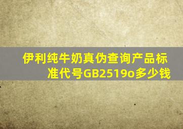 伊利纯牛奶真伪查询产品标准代号GB2519o多少钱