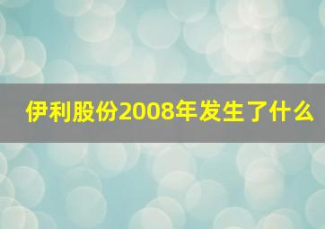 伊利股份2008年发生了什么